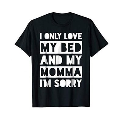 I Only Love My Bed And My Momma I'm Sorry Shirt - Fun Gifts For Him